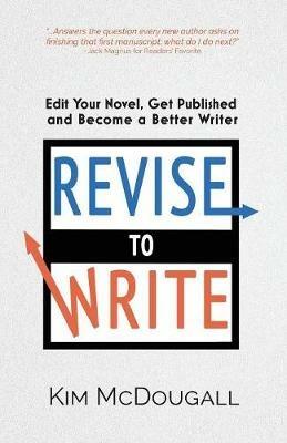 Revise to Write: Edit Your Novel, Get Published and Become a Better Writer - Kim McDougall - cover