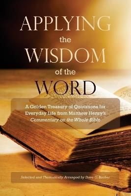Applying the Wisdom of the Word: A Golden Treasury of Quotations for Everyday Life from Matthew Henry's Commentary On The Whole Bible - Dave G Becher - cover