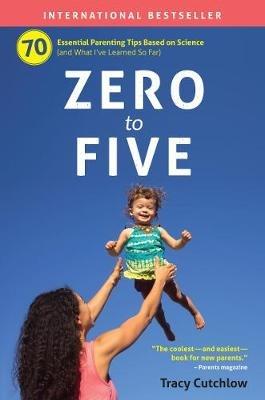 Zero to Five: 70 Essential Parenting Tips Based on Science - Tracy Cutchlow - cover