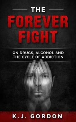 The Forever Fight: On Drugs, Alcohol, and the Cycle of Addiction - K J Gordon - cover