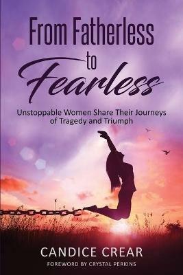 From Fatherless to Fearless: Unstoppable Women Share Their Journeys of Tragedy and Triumph - Candice Crear - cover