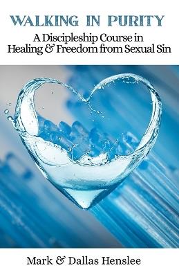 Walking In Purity: A Discipleship Course In Healing and Freedom from Sexual Sin - Dallas Henslee,Mark Henslee - cover