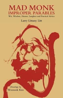 Mad Monk Improper Parables: Wit, Wisdom, Humor, Laughter and Practical Advice - Larry Littany Litt - cover