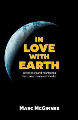 In Love with Earth: Testimonies and Heartsongs of an Environmental Elder - Marc McGinnes - cover
