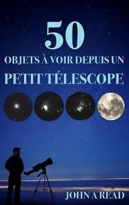 50 Objets à voir depuis un petit télescope - John Read - cover