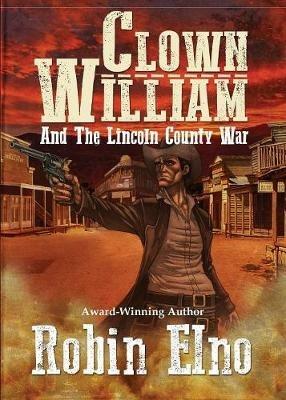 Clown William and the Lincoln County War - Robin Elno - cover