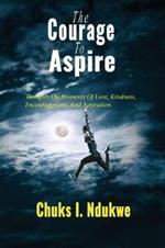 The Courage To Aspire: Thoughts On Moments Of Love, Kindness, Encouragement, And Aspiration