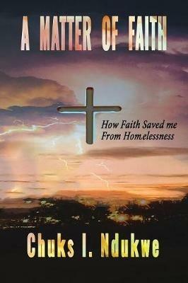 A Matter of Faith: How Faith Saved Me From Homelessness - Chuks I Ndukwe - cover