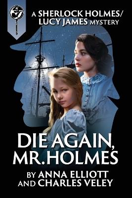 Die Again, Mr. Holmes: A Sherlock Holmes and Lucy James Mystery - Anna Elliott,Charles Veley - cover