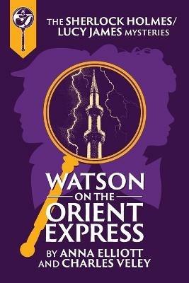 Watson on the Orient Express: A Sherlock Holmes and Lucy James Mystery - Anna Elliott,Charles Veley - cover