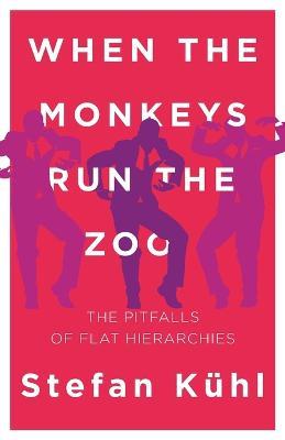 When the Monkeys Run the Zoo: The Pitfalls of Flat Hierarchies - Stefan Kuhl - cover