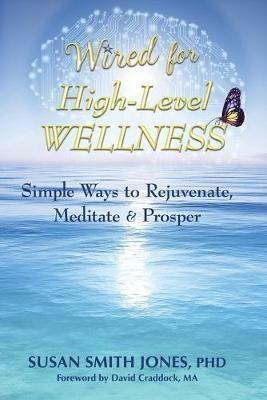 Wired for High-Level Wellness: Simple Ways to Rejuvenate, Meditate & Prosper - Susan Smith Jones - cover