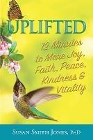 Uplifted: 12 Minutes to More Joy, Faith, Peace, Kindness & Vitality - Susan Smith Jones - cover