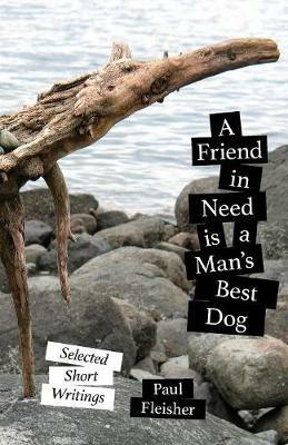 A Friend in Need is a Man's Best Dog: Selected Short Writings - Fleisher,Genevieve Siegel-Hawley - cover