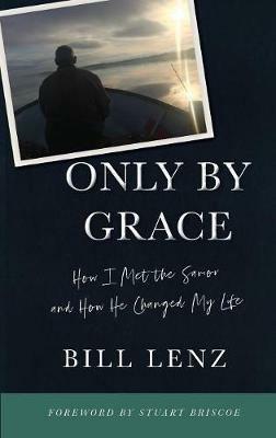 Only by Grace: How I Met the Savior and How He Changed My Life - William Lenz - cover