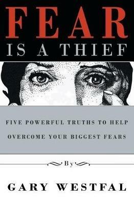 Fear Is a Thief: Five Powerful Truths to Help Overcome Your Biggest Fears - Gary Westfal - cover