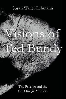 Visions of Ted Bundy: The Psychic and the Chi Omega Murders - Susan Waller Lehmann - cover