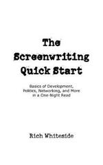 The Screenwriting Quick Start: Basics of Development, Politics, Networking, and More in a One-Night Read
