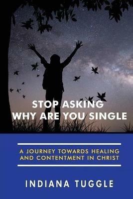 Stop Asking Why Are You Single: A Journey Towards Healing and Contentment in Christ - Indiana Tuggle - cover