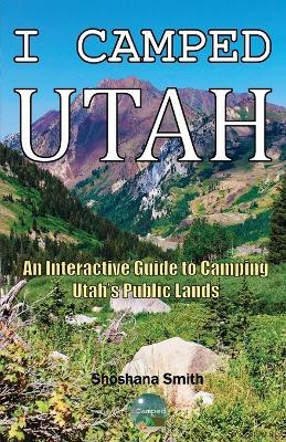 I Camped Utah: An Interactive Guide to Camping Utah's Public Lands - Shoshana Smith - cover