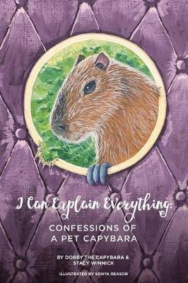 I Can Explain Everything: Confessions of a Pet Capybara - Stacy Winnick - cover