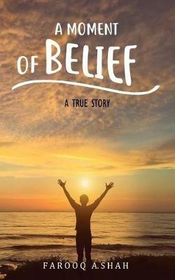 A Moment Of Belief: A True Story - Farooq a Shah - cover