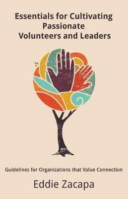 Essentials for Cultivating Passionate Volunteers and Leaders: Guidelines for Organizations that Value Connection - Eddie a Zacapa - cover