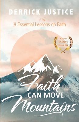 Faith Can Move Mountains: 8 Essential Lessons on Faith - Derrick Justice - cover