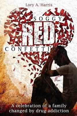 Soggy Red Confetti: A celebration of a family changed by drug addiction - Lory A Harris - cover