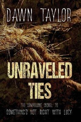 Unraveled Ties: The Compelling Sequel to Something's Not Right With Lucy - Dawn Taylor - cover