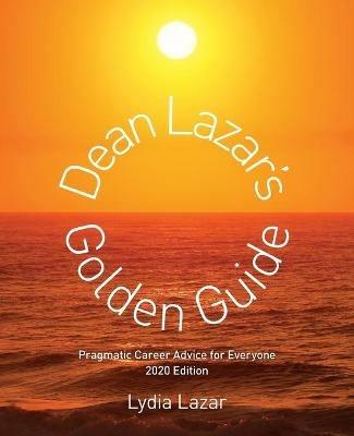 Dean Lazar's Golden Guide 2020 Edition: Pragmatic Career Advice for Everyone - Lydia Lazar - cover
