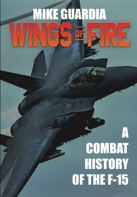 Wings of Fire: A Combat History of the F-15 - Mike Guardia - cover