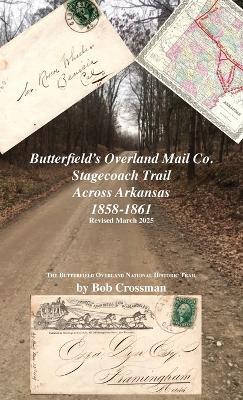 Butterfield's Overland Mail Co. Stagecoach Trail Across Arkansas 1858-1861 - Bob O Crossman - cover