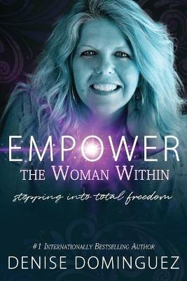 Empower the Woman Within: Stepping Into Total Freedom - Denise Dominguez - cover