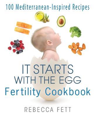 It Starts with the Egg Fertility Cookbook: 100 Mediterranean-Inspired Recipes - Rebecca Fett - cover