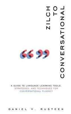 Zilch to Conversational: A guide to language learning tools, strategies, and techniques for conversational fluency - Daniel Vroman Rusteen - cover
