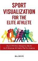 Sport Visualization for the Elite Athlete: Build Mental Imagery Skills to Enhance Athletic Performance