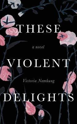 These Violent Delights - Victoria Namkung - cover