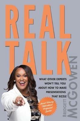 Real Talk: What Other Experts Won't Tell You About How to Make Presentations That Sizzle - Bridgett McGowen - cover