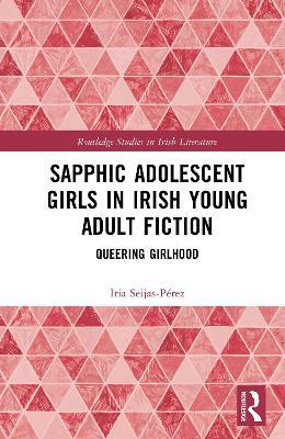 Sapphic Adolescent Girls in Irish Young Adult Fiction: Queering Girlhood - Iria Seijas-Pérez - cover