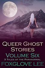 Queer Ghost Stories Volume Six: 3 Tales of the Paranormal