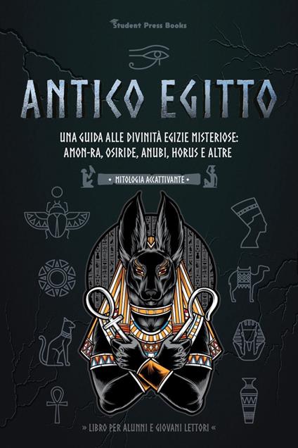 Antico Egitto: Una guida alle divinità egizie misteriose: Amon-Ra, Osiride, Anubi, Horus e altre - Student Press Books - ebook