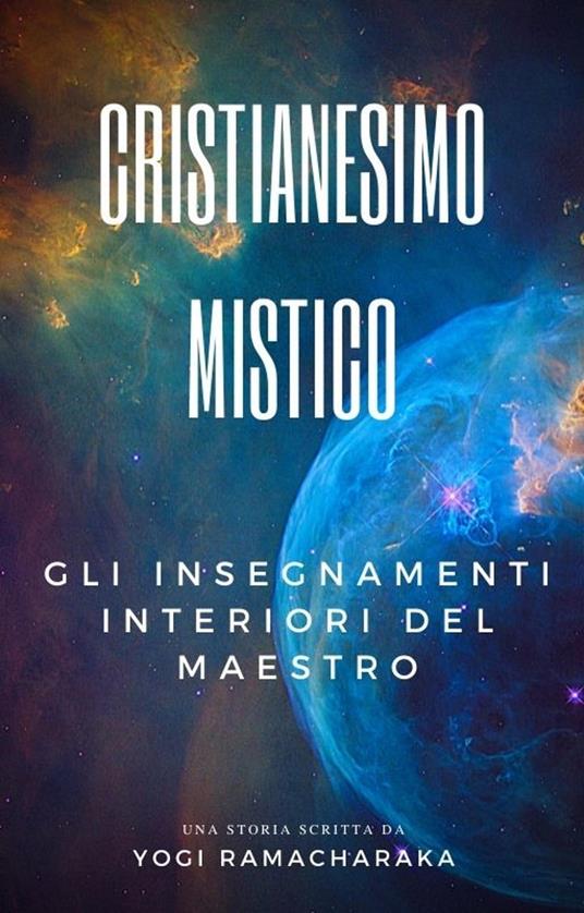 Cristianesimo Mistico: Gli insegnamenti interiori del Maestro - Yogi Ramacharaka - ebook