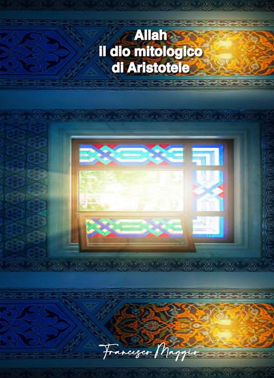 Allah, il dio mitologico di Aristotele. Vero o falso? - Francesco Maggio - ebook