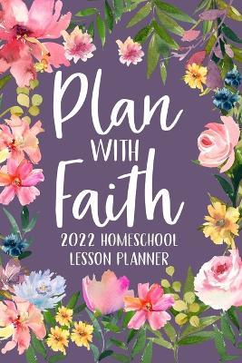 Plan with Faith 2022 Homeschool Lesson Planner: Christian Lesson Planner, Dated Lesson Planner, 2022 Teacher Lesson Planner - Paperland - cover