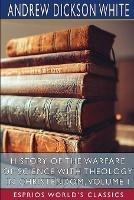 History of the Warfare of Science with Theology in Christendom, Volume I (Esprios Classics)
