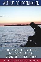 The Essays of Arthur Schopenhauer: Studies in Pessimism (Esprios Classics): Translated by T. BaiIey Saunders