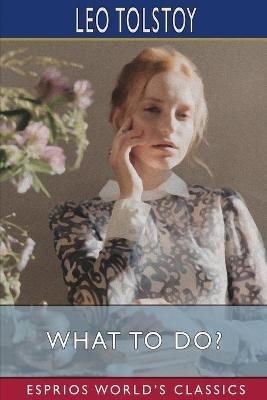 What to Do? (Esprios Classics): Translated by Isabel F. Hapgood - Leo Tolstoy - cover