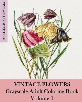 Vintage Flowers: Grayscale Adult Coloring Book Volume 1 - Vintage Revisited Press - cover