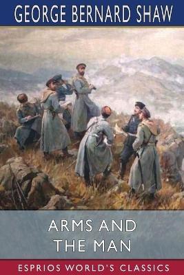 Arms and the Man (Esprios Classics) - George Bernard Shaw - cover